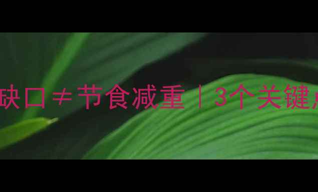 图片 🔥科学减肥必看！热量缺口≠节食减重｜3个关键点让你瘦得又快又健康2