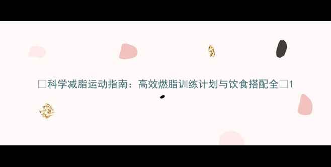 图片 🔥科学减脂运动指南：高效燃脂训练计划与饮食搭配全🔥1