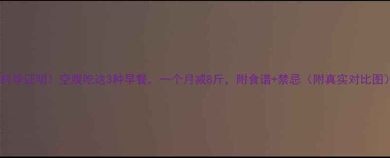 图片 🔥科学证明！空腹吃这3种早餐，一个月减8斤，附食谱+禁忌（附真实对比图）1