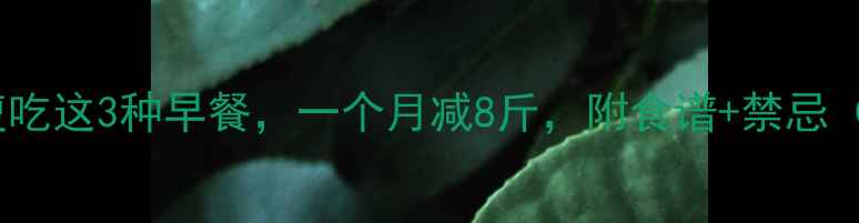 图片 🔥科学证明！空腹吃这3种早餐，一个月减8斤，附食谱+禁忌（附真实对比图）2