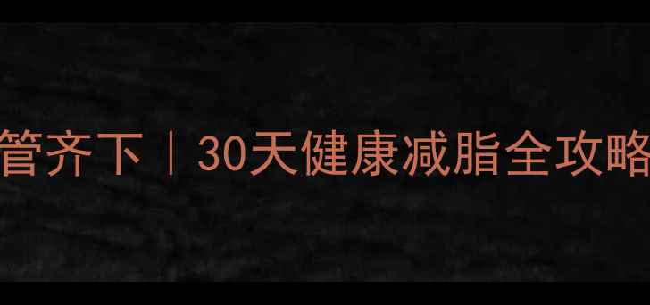 图片 🔥科学运动+饮食管理双管齐下｜30天健康减脂全攻略（月瘦10斤亲测有效）1