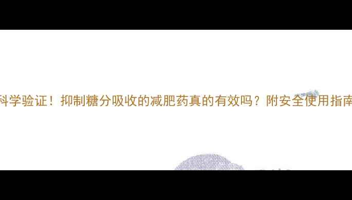 图片 🔥科学验证！抑制糖分吸收的减肥药真的有效吗？附安全使用指南💊