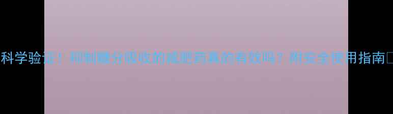 图片 🔥科学验证！抑制糖分吸收的减肥药真的有效吗？附安全使用指南💊2