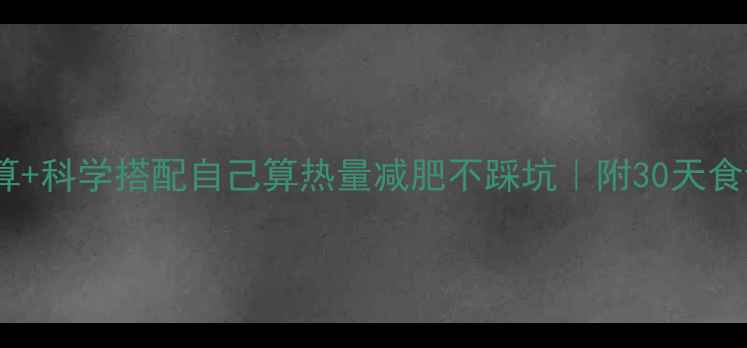 图片 🔥精准计算+科学搭配自己算热量减肥不踩坑｜附30天食谱模板📝2