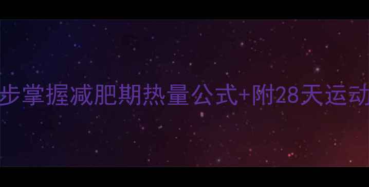 图片 🔥精准计算运动消耗！3步掌握减肥期热量公式+附28天运动计划表（附公式+案例）