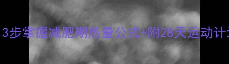 图片 🔥精准计算运动消耗！3步掌握减肥期热量公式+附28天运动计划表（附公式+案例）2