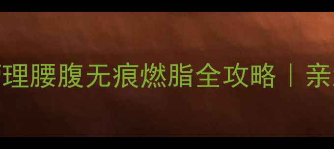 图片 🔥精油按摩+饮食管理腰腹无痕燃脂全攻略｜亲测28天腰围小2圈🌿
