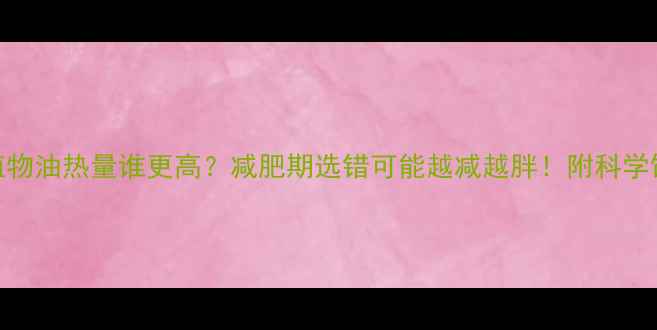 图片 🔥糖vs植物油热量谁更高？减肥期选错可能越减越胖！附科学饮食指南