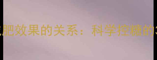 图片 🔥糖分摄入与减肥效果的关系：科学控糖的3大黄金法则🔥1