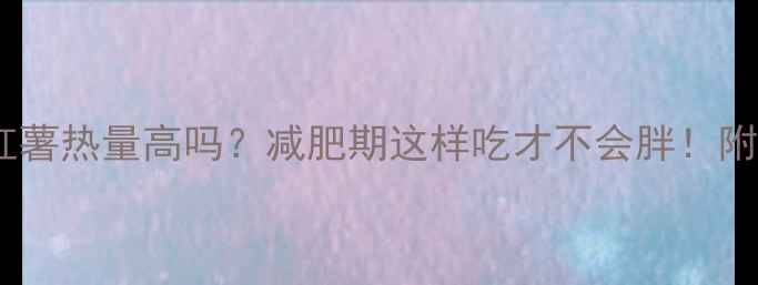 图片 🔥紫薯和红薯热量高吗？减肥期这样吃才不会胖！附低卡食谱2