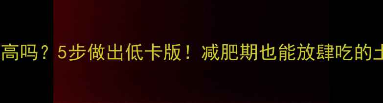 图片 🔥红烧土豆热量高吗？5步做出低卡版！减肥期也能放肆吃的土豆料理攻略🍟2