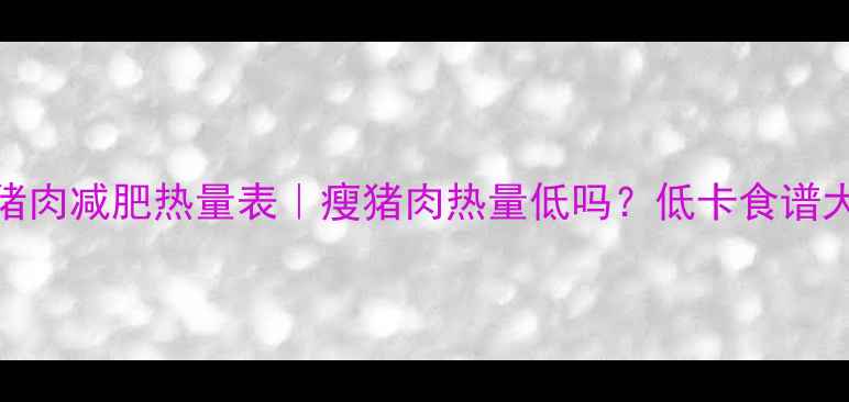 图片 🔥红烧瘦猪肉减肥热量表｜瘦猪肉热量低吗？低卡食谱大公开！🔥