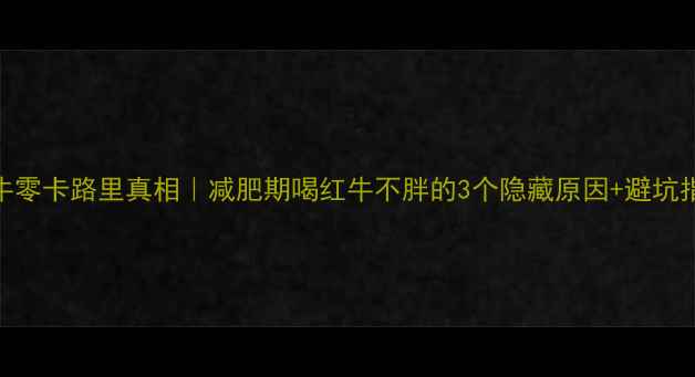 图片 🔥红牛零卡路里真相｜减肥期喝红牛不胖的3个隐藏原因+避坑指南💥