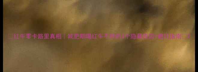 图片 🔥红牛零卡路里真相｜减肥期喝红牛不胖的3个隐藏原因+避坑指南💥2