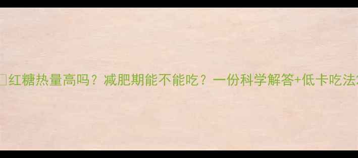 图片 🔥红糖热量高吗？减肥期能不能吃？一份科学解答+低卡吃法2