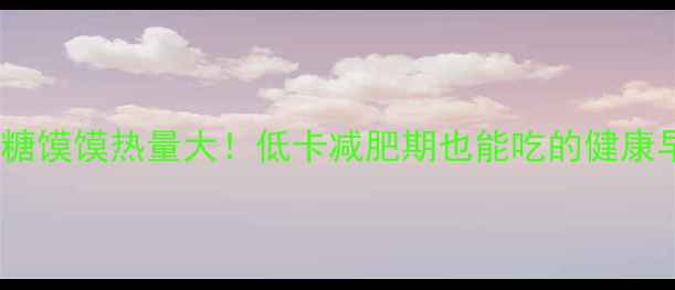 图片 🔥红糖馍馍热量大！低卡减肥期也能吃的健康早餐2