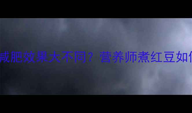 图片 🔥红豆煮熟vs生吃减肥效果大不同？营养师煮红豆如何科学控卡减脂！1