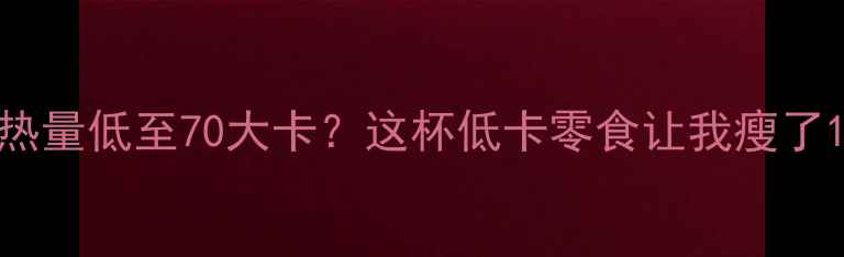 图片 🔥红豆糊热量低至70大卡？这杯低卡零食让我瘦了10斤！✨2