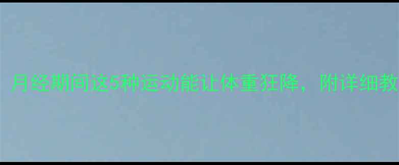 图片 🔥经期减肥必看！月经期间这5种运动能让体重狂降，附详细教程和注意事项🔥2