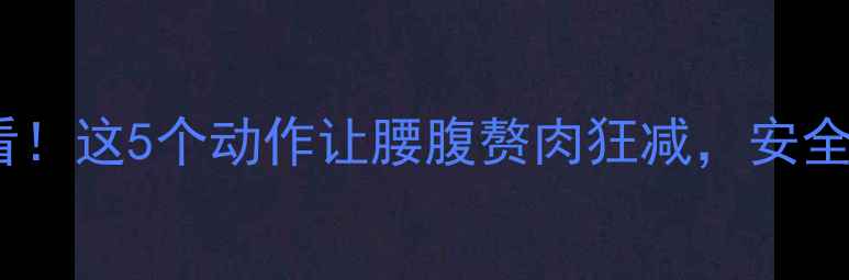 图片 🔥经期减肥必看！这5个动作让腰腹赘肉狂减，安全燃脂不伤身✨2