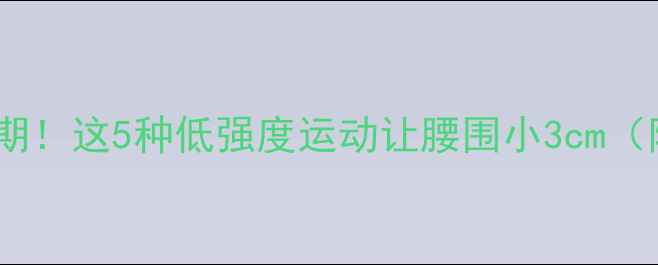 图片 🔥经期减肥黄金期！这5种低强度运动让腰围小3cm（附28天食谱）🔥2