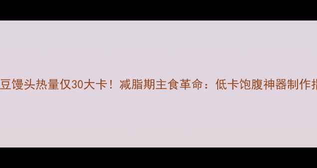 图片 🔥绿豆馒头热量仅30大卡！减脂期主食革命：低卡饱腹神器制作指南1