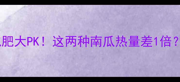 图片 🔥老南瓜VS嫩南瓜减肥大PK！这两种南瓜热量差1倍？这样吃才能瘦！💪1