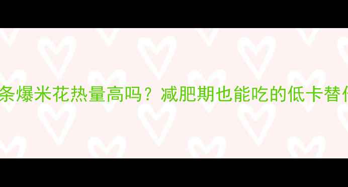 图片 🔥老式长条爆米花热量高吗？减肥期也能吃的低卡替代方案🔥1