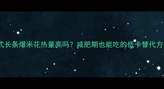 图片 🔥老式长条爆米花热量高吗？减肥期也能吃的低卡替代方案🔥2