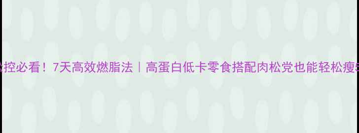 图片 🔥肉松控必看！7天高效燃脂法｜高蛋白低卡零食搭配肉松党也能轻松瘦5斤💥1