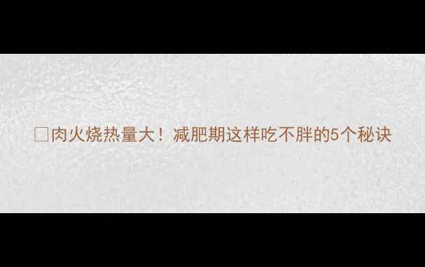 图片 🔥肉火烧热量大！减肥期这样吃不胖的5个秘诀