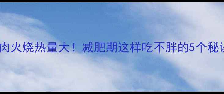 图片 🔥肉火烧热量大！减肥期这样吃不胖的5个秘诀1