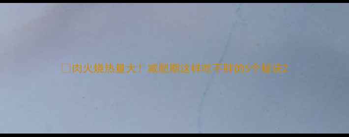 图片 🔥肉火烧热量大！减肥期这样吃不胖的5个秘诀2