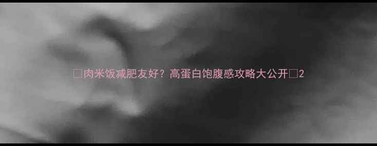 图片 🔥肉米饭减肥友好？高蛋白饱腹感攻略大公开🔥2