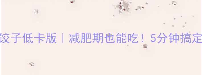 图片 🔥肉胡萝卜饺子低卡版｜减肥期也能吃！5分钟搞定高蛋白主食