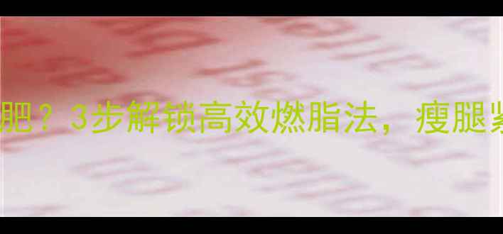 图片 🔥肌肉发酸=无效减肥？3步解锁高效燃脂法，瘦腿紧致还防肌肉流失！