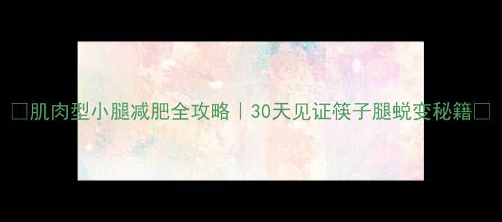 图片 🔥肌肉型小腿减肥全攻略｜30天见证筷子腿蜕变秘籍💪