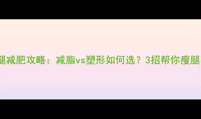 图片 🔥肌肉腿减肥攻略：减脂vs塑形如何选？3招帮你瘦腿不粗腿1