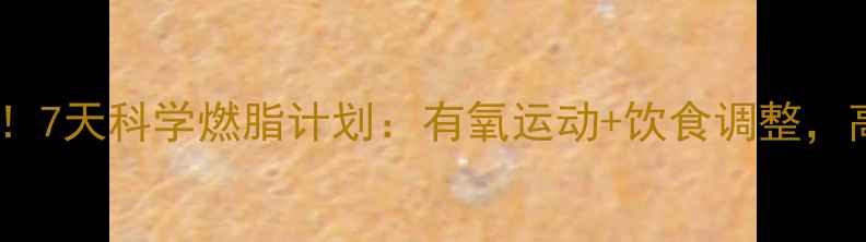 图片 🔥肥胖人群必看！7天科学燃脂计划：有氧运动+饮食调整，高效减脂不反弹1