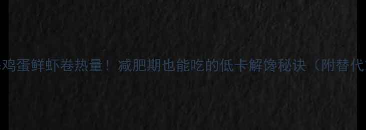 图片 🔥肯德基鸡蛋鲜虾卷热量！减肥期也能吃的低卡解馋秘诀（附替代方案）🔥