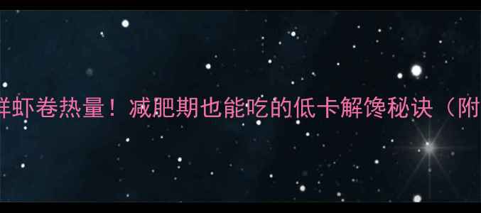 图片 🔥肯德基鸡蛋鲜虾卷热量！减肥期也能吃的低卡解馋秘诀（附替代方案）🔥1