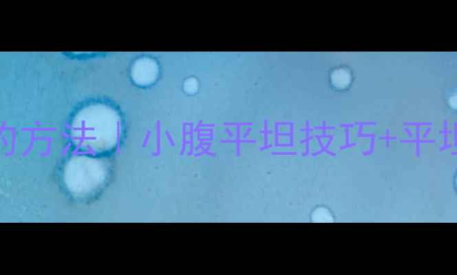 图片 🔥胃部减肥最快的方法｜小腹平坦技巧+平坦小腹养成指南🔥