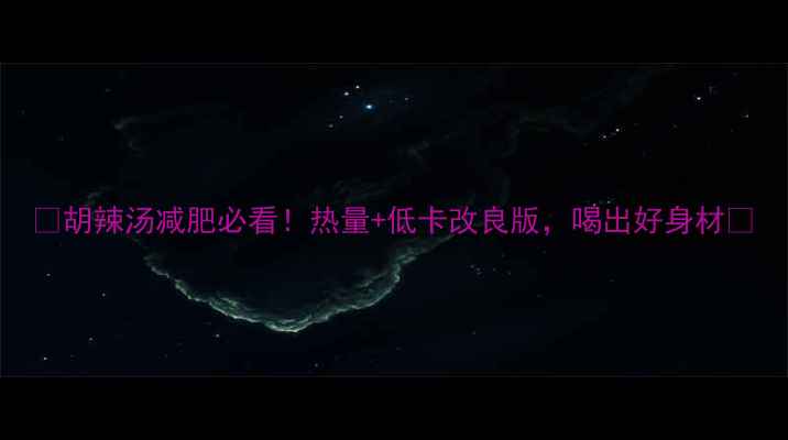 图片 🔥胡辣汤减肥必看！热量+低卡改良版，喝出好身材🍜