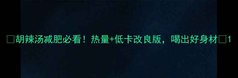 图片 🔥胡辣汤减肥必看！热量+低卡改良版，喝出好身材🍜1