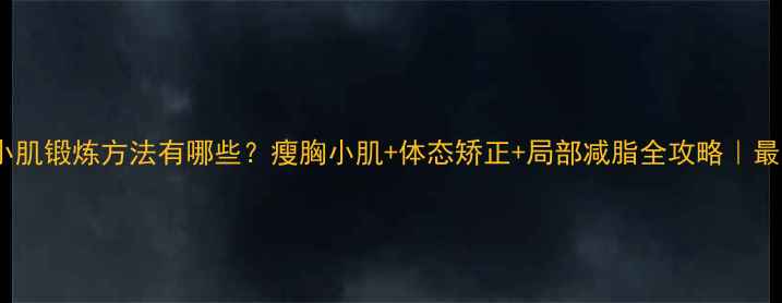 图片 🔥胸小肌锻炼方法有哪些？瘦胸小肌+体态矫正+局部减脂全攻略｜最新版2