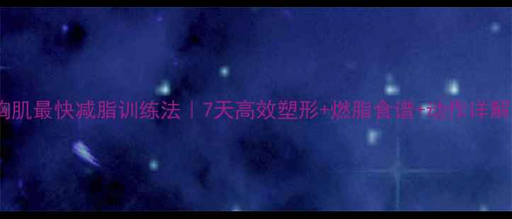 图片 🔥胸肌最快减脂训练法｜7天高效塑形+燃脂食谱+动作详解🔥1