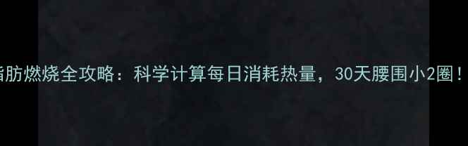 图片 🔥脂肪燃烧全攻略：科学计算每日消耗热量，30天腰围小2圈！🔥1