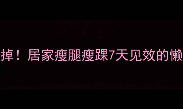 图片 🔥脚踝小腿赘肉咔咔掉！居家瘦腿瘦踝7天见效的懒人攻略（附动作图）