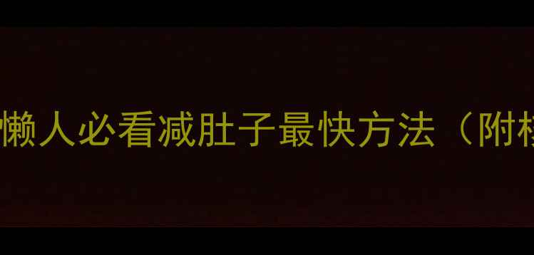 图片 🔥腰围暴瘦28天！懒人必看减肚子最快方法（附核心动作+饮食表）