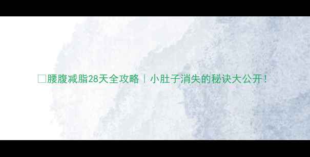 图片 🔥腰腹减脂28天全攻略｜小肚子消失的秘诀大公开！